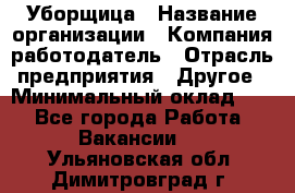 Уборщица › Название организации ­ Компания-работодатель › Отрасль предприятия ­ Другое › Минимальный оклад ­ 1 - Все города Работа » Вакансии   . Ульяновская обл.,Димитровград г.